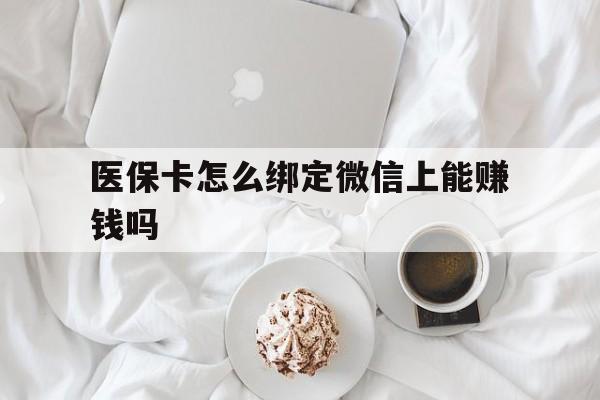 桐乡最新医保卡怎么绑定微信上能赚钱吗方法分析(最方便真实的桐乡医保卡如何绑定微信?方法)