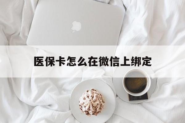 桐乡最新医保卡怎么在微信上绑定方法分析(最方便真实的桐乡医保卡怎么在微信上绑定银行卡方法)