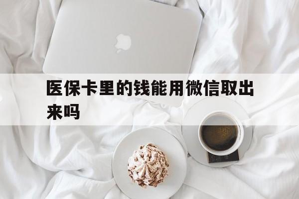 桐乡最新医保卡里的钱能用微信取出来吗方法分析(最方便真实的桐乡医保卡里的钱可以微信提现吗方法)