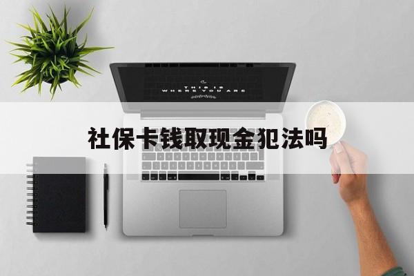 桐乡最新社保卡钱取现金犯法吗方法分析(最方便真实的桐乡社保卡的钱取出来有影响吗方法)