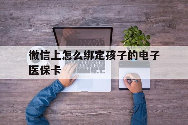 桐乡最新微信上怎么绑定孩子的电子医保卡方法分析(最方便真实的桐乡如何在微信上绑定孩子医保卡方法)