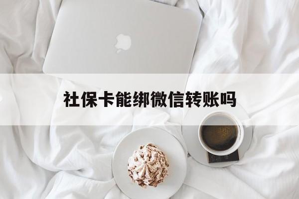 桐乡最新社保卡能绑微信转账吗方法分析(最方便真实的桐乡社保卡能绑定微信吗能提现吗方法)