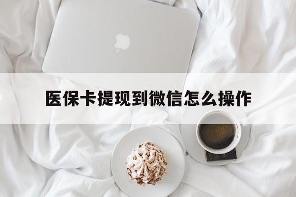 桐乡最新医保卡提现到微信怎么操作方法分析(最方便真实的桐乡医保卡咋提现方法)
