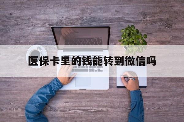 桐乡最新医保卡里的钱能转到微信吗方法分析(最方便真实的桐乡医保卡里的钱可以转到微信吗方法)