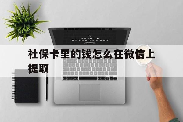 桐乡最新社保卡里的钱怎么在微信上提取方法分析(最方便真实的桐乡社保卡怎么取钱到微信方法)