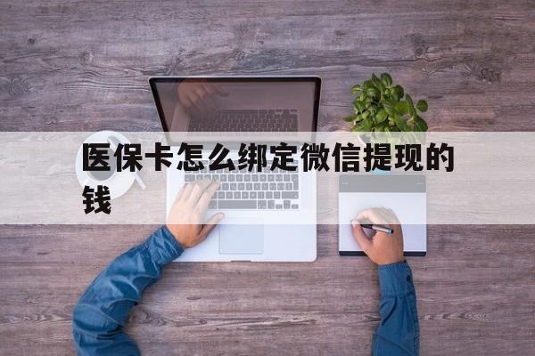 桐乡最新医保卡怎么绑定微信提现的钱方法分析(最方便真实的桐乡医保卡怎么绑定在微信上方法)
