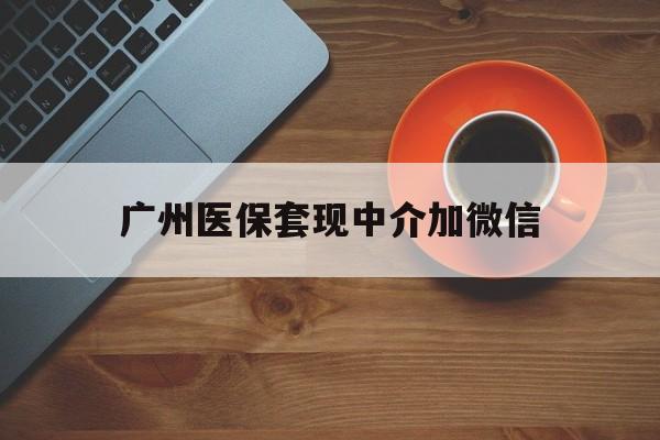 桐乡最新广州医保套现中介加微信方法分析(最方便真实的桐乡广州医保套现中介加微信是真的吗方法)